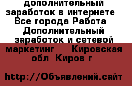 дополнительный заработок в интернете - Все города Работа » Дополнительный заработок и сетевой маркетинг   . Кировская обл.,Киров г.